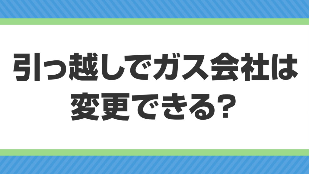 引越しでガス会社は変更できる？